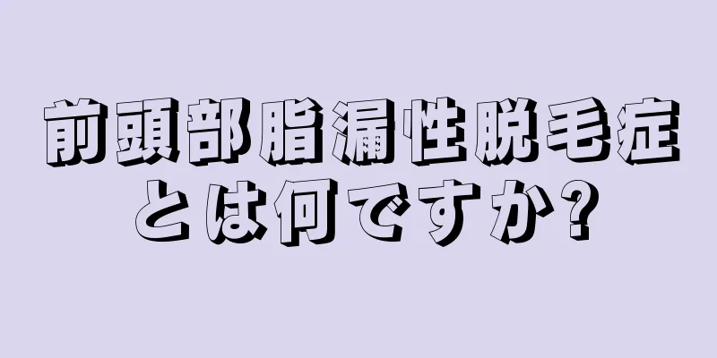 前頭部脂漏性脱毛症とは何ですか?