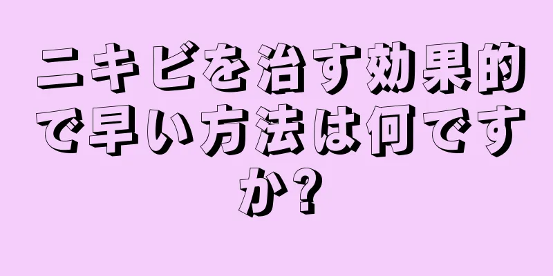 ニキビを治す効果的で早い方法は何ですか?