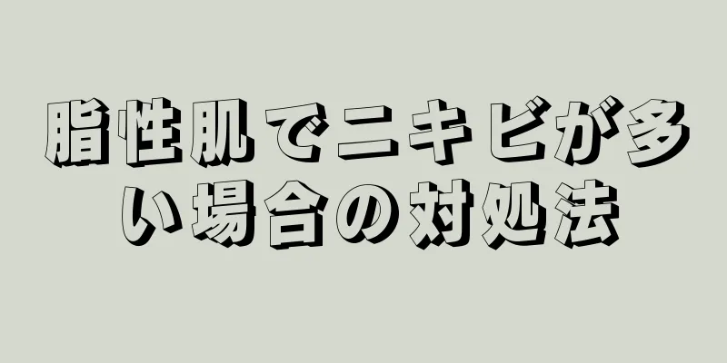 脂性肌でニキビが多い場合の対処法