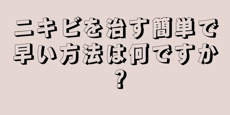 ニキビを治す簡単で早い方法は何ですか？