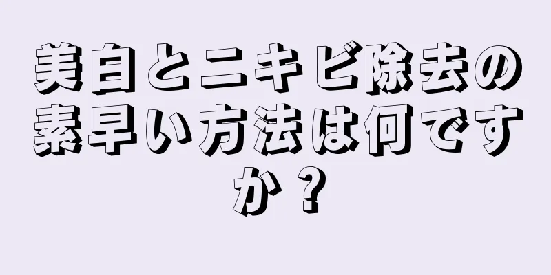 美白とニキビ除去の素早い方法は何ですか？