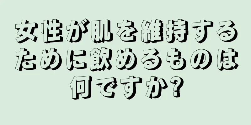 女性が肌を維持するために飲めるものは何ですか?