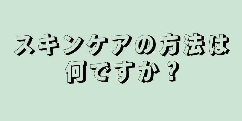 スキンケアの方法は何ですか？
