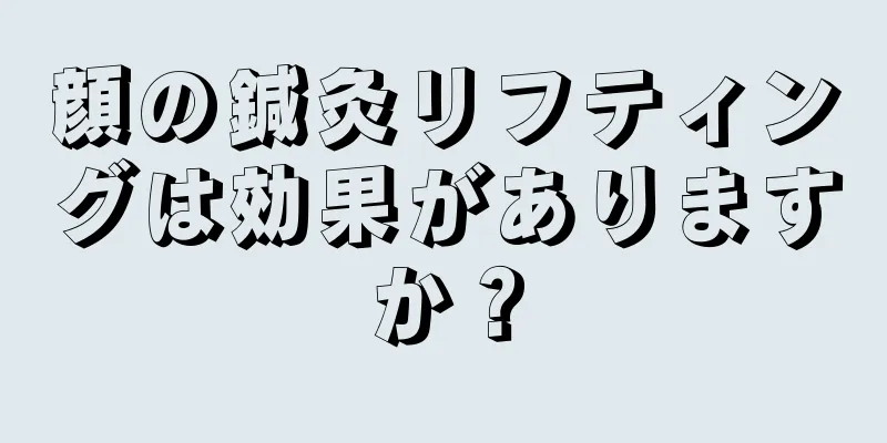 顔の鍼灸リフティングは効果がありますか？
