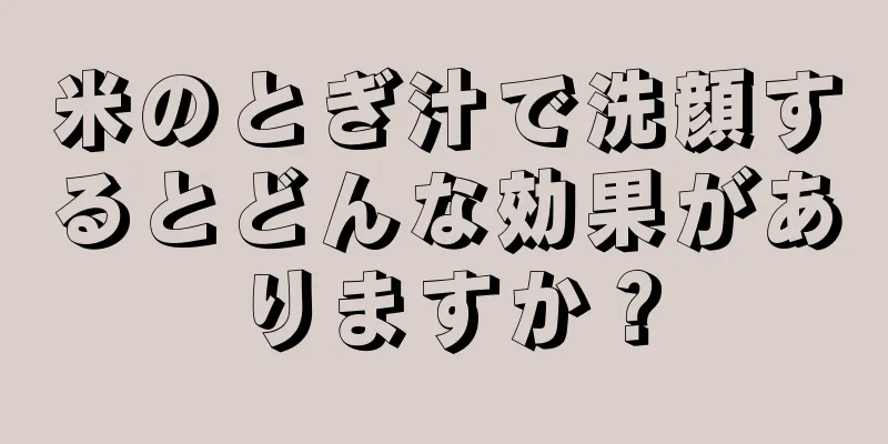 米のとぎ汁で洗顔するとどんな効果がありますか？
