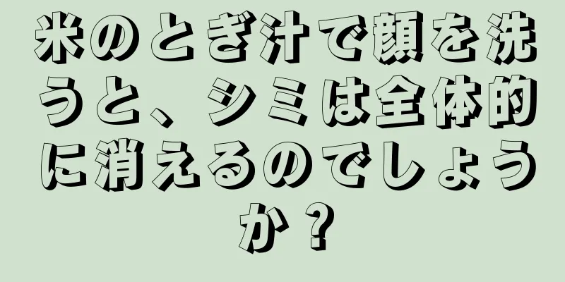米のとぎ汁で顔を洗うと、シミは全体的に消えるのでしょうか？