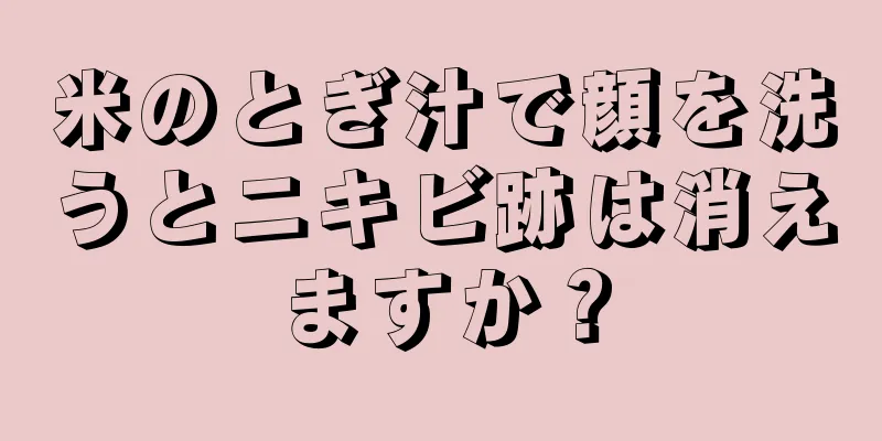 米のとぎ汁で顔を洗うとニキビ跡は消えますか？