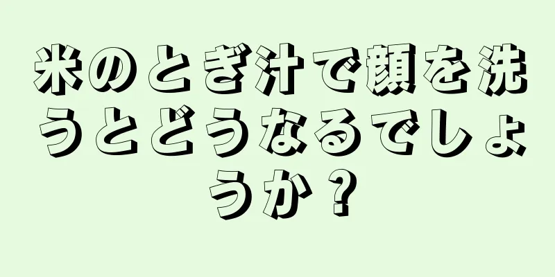 米のとぎ汁で顔を洗うとどうなるでしょうか？