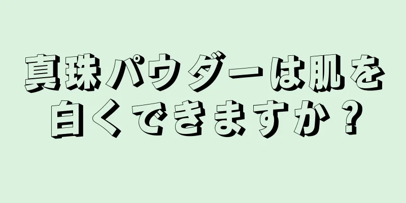 真珠パウダーは肌を白くできますか？