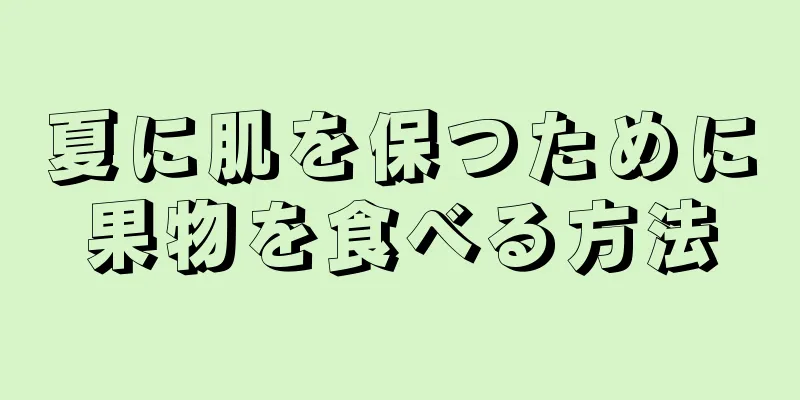 夏に肌を保つために果物を食べる方法
