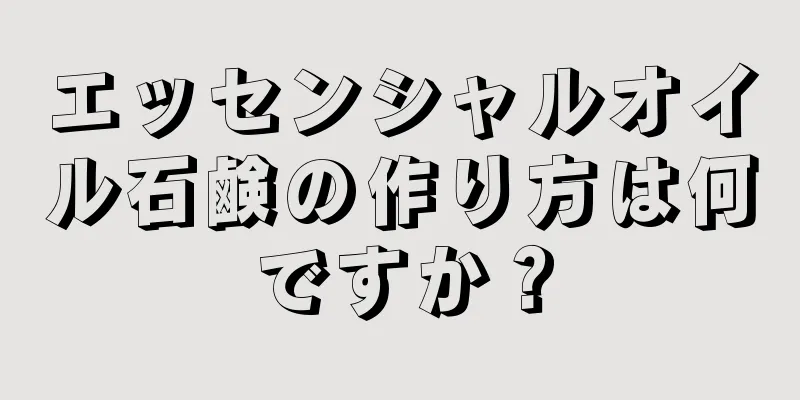 エッセンシャルオイル石鹸の作り方は何ですか？
