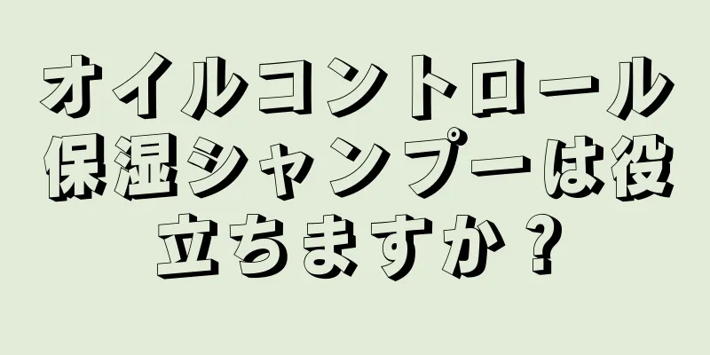 オイルコントロール保湿シャンプーは役立ちますか？