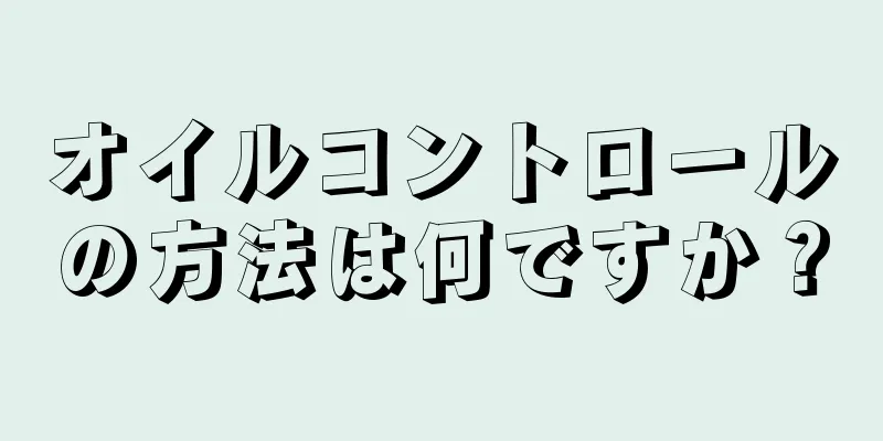 オイルコントロールの方法は何ですか？