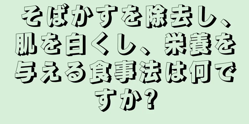 そばかすを除去し、肌を白くし、栄養を与える食事法は何ですか?