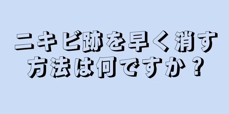 ニキビ跡を早く消す方法は何ですか？