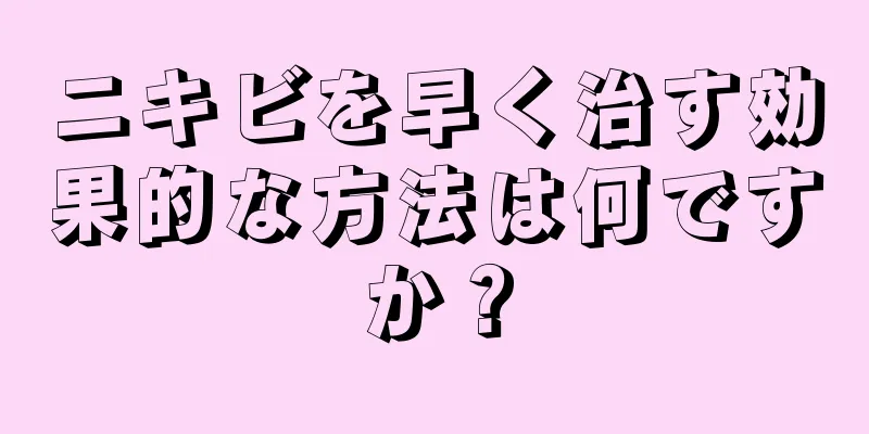 ニキビを早く治す効果的な方法は何ですか？