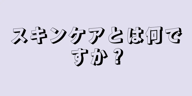 スキンケアとは何ですか？