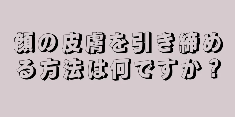 顔の皮膚を引き締める方法は何ですか？