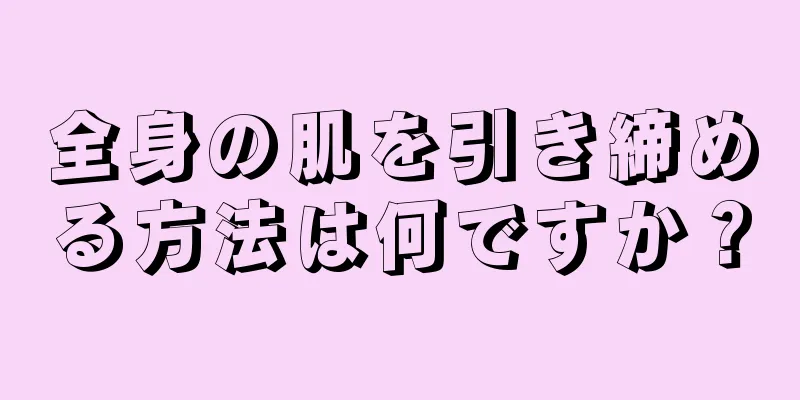 全身の肌を引き締める方法は何ですか？