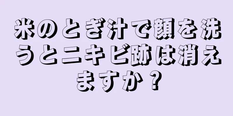 米のとぎ汁で顔を洗うとニキビ跡は消えますか？