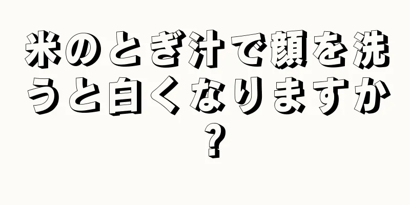 米のとぎ汁で顔を洗うと白くなりますか？