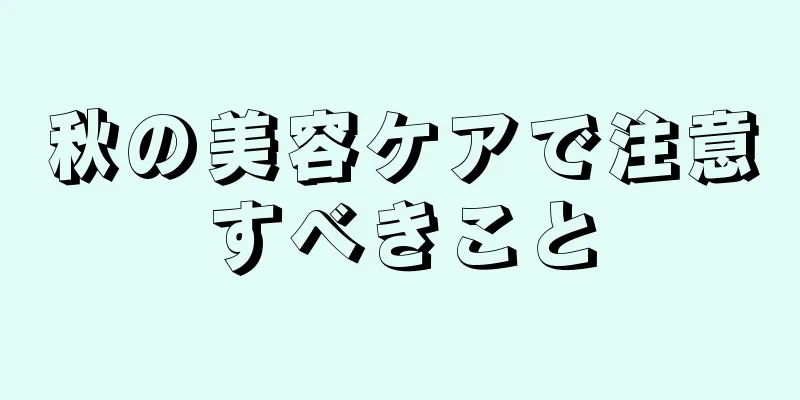 秋の美容ケアで注意すべきこと
