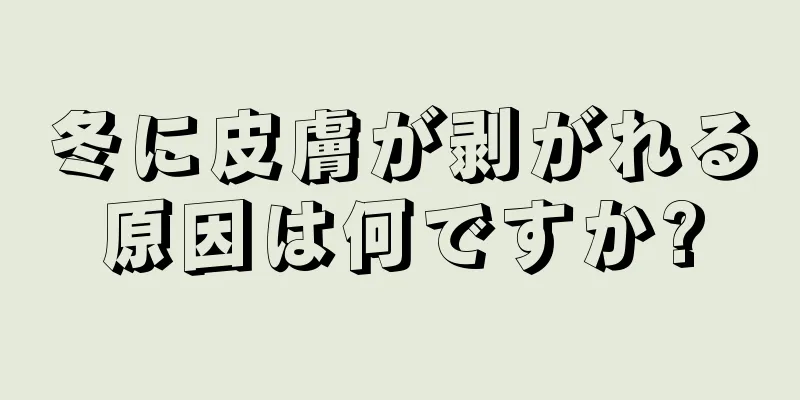 冬に皮膚が剥がれる原因は何ですか?