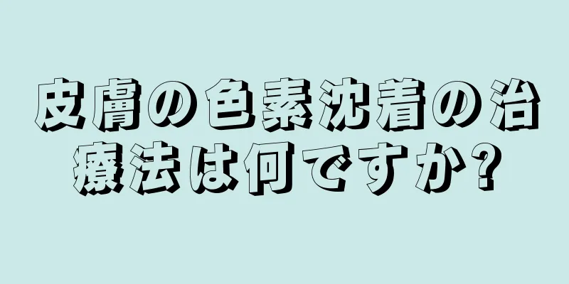 皮膚の色素沈着の治療法は何ですか?