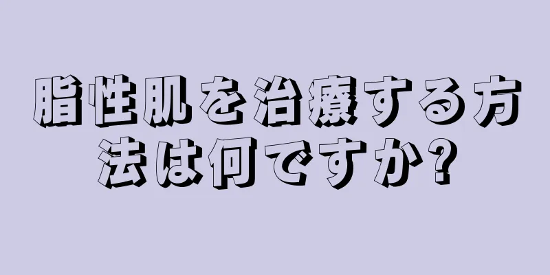 脂性肌を治療する方法は何ですか?