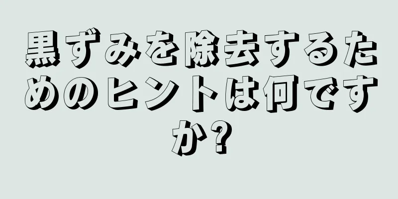 黒ずみを除去するためのヒントは何ですか?
