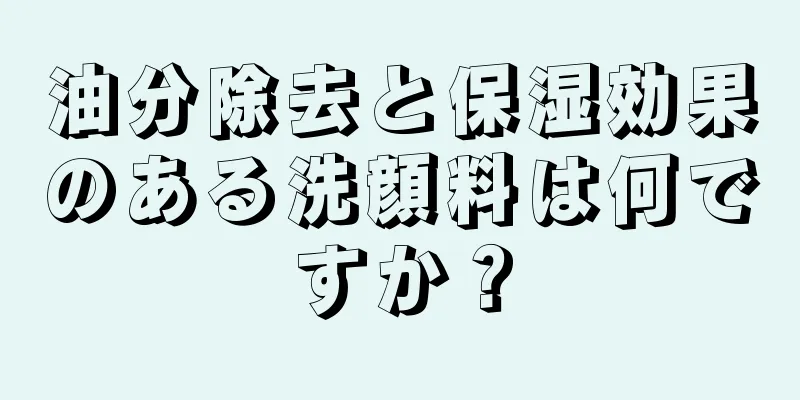 油分除去と保湿効果のある洗顔料は何ですか？