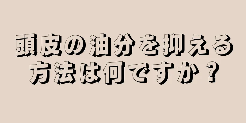頭皮の油分を抑える方法は何ですか？