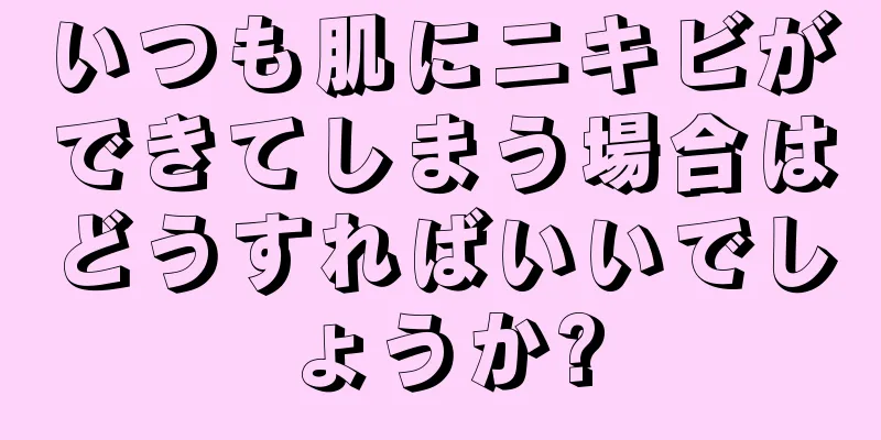 いつも肌にニキビができてしまう場合はどうすればいいでしょうか?
