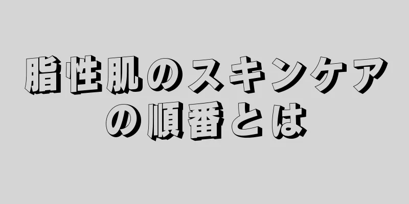脂性肌のスキンケアの順番とは