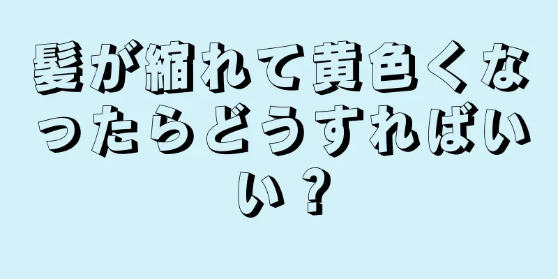 髪が縮れて黄色くなったらどうすればいい？