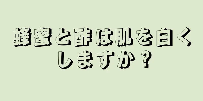 蜂蜜と酢は肌を白くしますか？