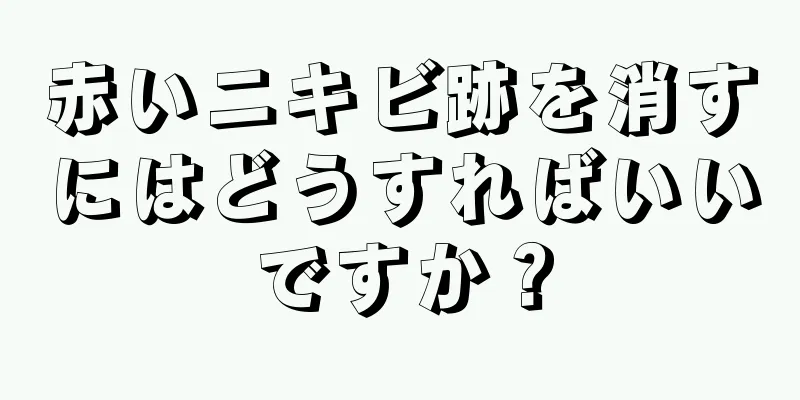 赤いニキビ跡を消すにはどうすればいいですか？