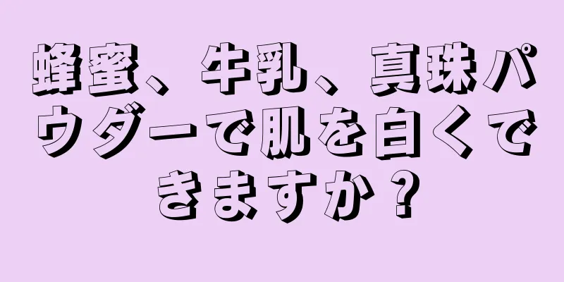 蜂蜜、牛乳、真珠パウダーで肌を白くできますか？