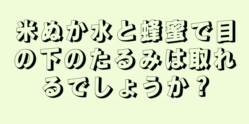 米ぬか水と蜂蜜で目の下のたるみは取れるでしょうか？