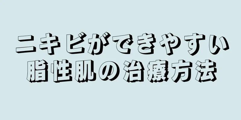 ニキビができやすい脂性肌の治療方法