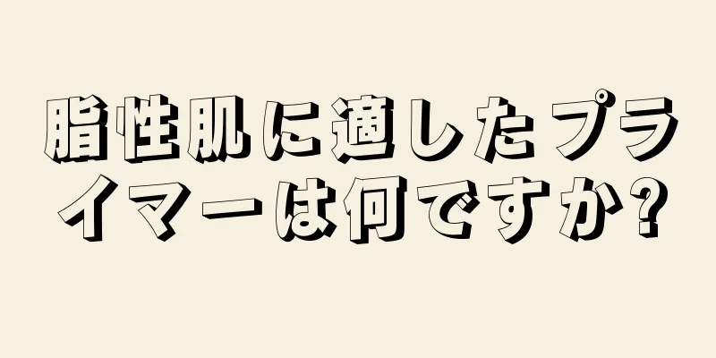 脂性肌に適したプライマーは何ですか?