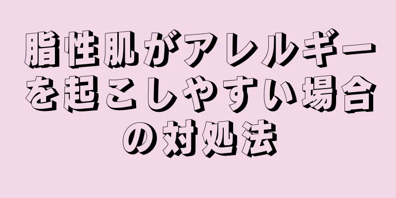 脂性肌がアレルギーを起こしやすい場合の対処法