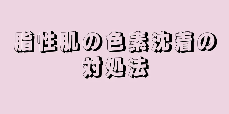 脂性肌の色素沈着の対処法