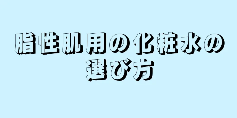 脂性肌用の化粧水の選び方