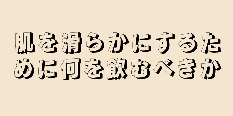 肌を滑らかにするために何を飲むべきか
