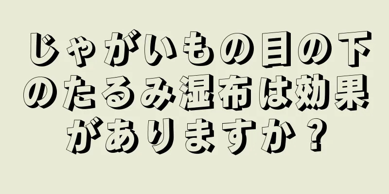 じゃがいもの目の下のたるみ湿布は効果がありますか？
