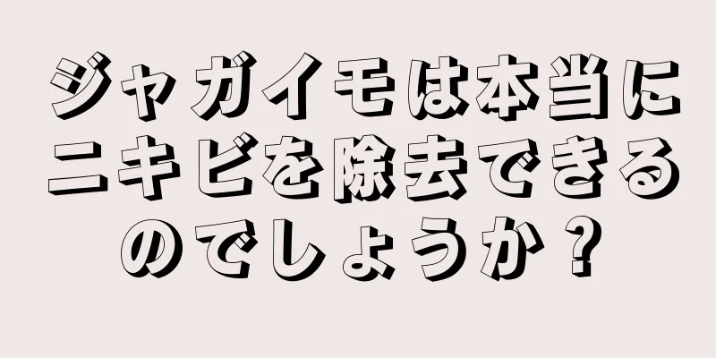 ジャガイモは本当にニキビを除去できるのでしょうか？