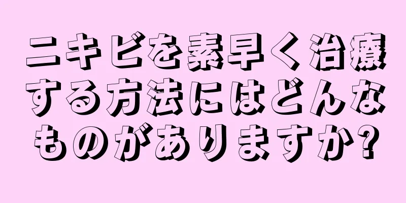 ニキビを素早く治療する方法にはどんなものがありますか?