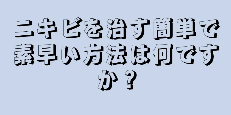 ニキビを治す簡単で素早い方法は何ですか？