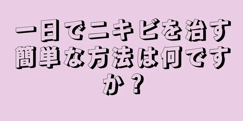 一日でニキビを治す簡単な方法は何ですか？